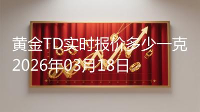黄金TD实时报价多少一克2026年03月18日