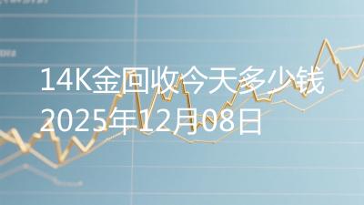 14K金回收今天多少钱2025年12月08日