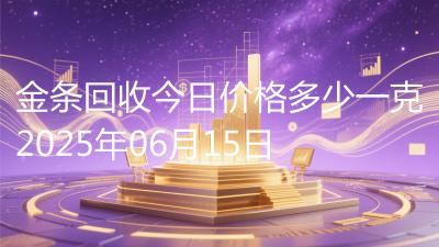 金条回收今日价格多少一克2025年06月15日