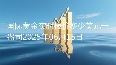 国际黄金实时报价多少美元一盎司2025年06月15日