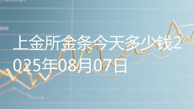 上金所金条今天多少钱2025年08月07日