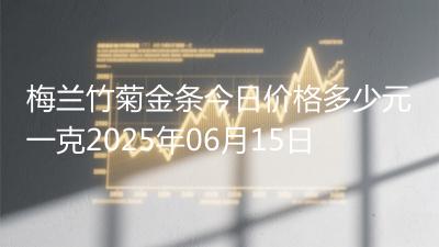 梅兰竹菊金条今日价格多少元一克2025年06月15日