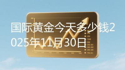 国际黄金今天多少钱2025年11月30日