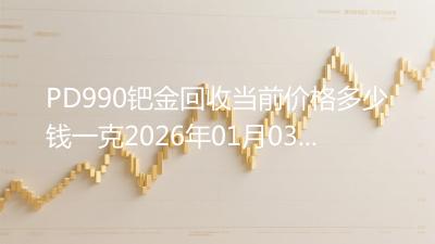 PD990钯金回收当前价格多少钱一克2026年01月03日