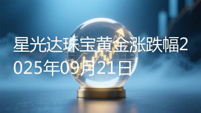 星光达珠宝黄金涨跌幅2025年09月21日