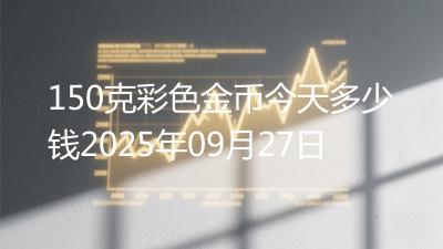 150克彩色金币今天多少钱2025年09月27日