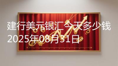 建行美元银汇今天多少钱2025年08月31日