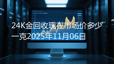 24K金回收现在市场价多少一克2025年11月06日