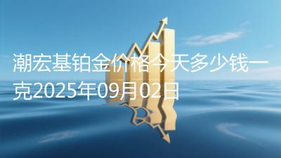 潮宏基铂金价格今天多少钱一克2025年09月02日
