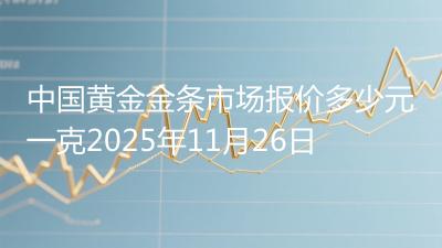 中国黄金金条市场报价多少元一克2025年11月26日