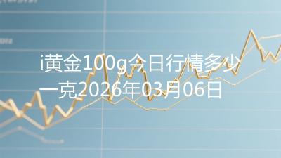 i黄金100g今日行情多少一克2026年03月06日