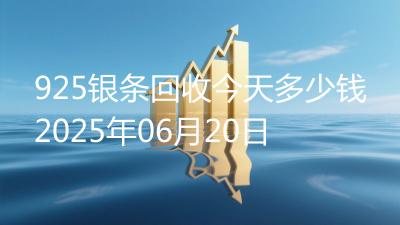 925银条回收今天多少钱2025年06月20日