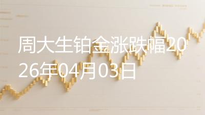 周大生铂金涨跌幅2026年04月03日