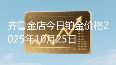 齐鲁金店今日铂金价格2025年10月25日
