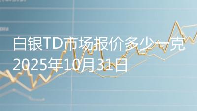 白银TD市场报价多少一克2025年10月31日