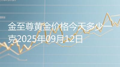 金至尊黄金价格今天多少一克2025年09月12日