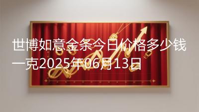 世博如意金条今日价格多少钱一克2025年06月13日