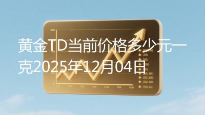 黄金TD当前价格多少元一克2025年12月04日
