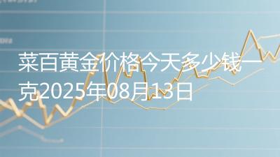 菜百黄金价格今天多少钱一克2025年08月13日