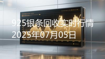 925银条回收实时行情2025年07月05日