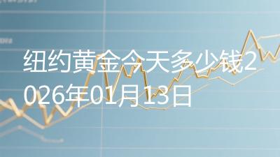 纽约黄金今天多少钱2026年01月13日