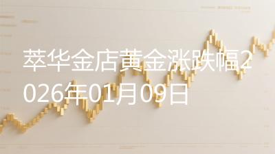 萃华金店黄金涨跌幅2026年01月09日