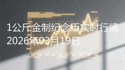 1公斤金制纪念币实时行情2026年03月19日