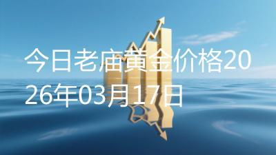 今日老庙黄金价格2026年03月17日
