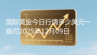 国际黄金今日行情多少美元一盎司2025年12月09日