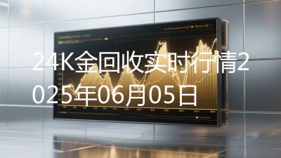24K金回收实时行情2025年06月05日