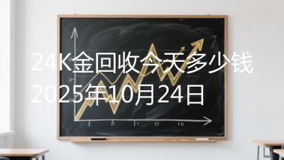 24K金回收今天多少钱2025年10月24日