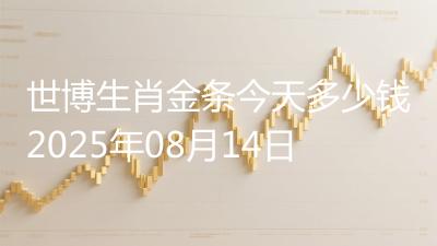 世博生肖金条今天多少钱2025年08月14日
