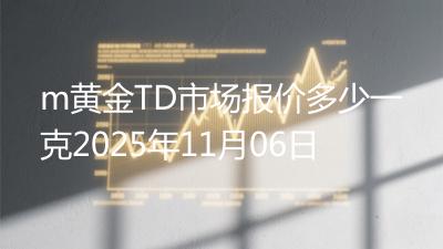 m黄金TD市场报价多少一克2025年11月06日