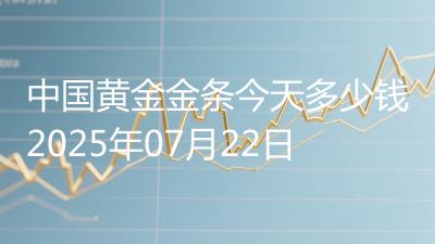 中国黄金金条今天多少钱2025年07月22日