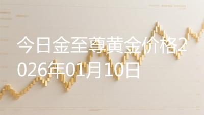 今日金至尊黄金价格2026年01月10日