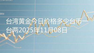 台湾黄金今日价格多少台币一台两2025年11月08日