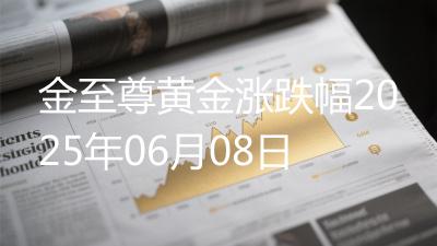 金至尊黄金涨跌幅2025年06月08日