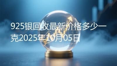 925银回收最新价格多少一克2025年10月05日