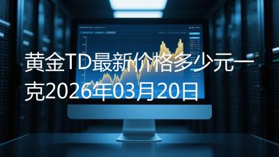 黄金TD最新价格多少元一克2026年03月20日