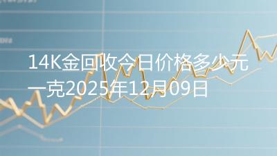 14K金回收今日价格多少元一克2025年12月09日