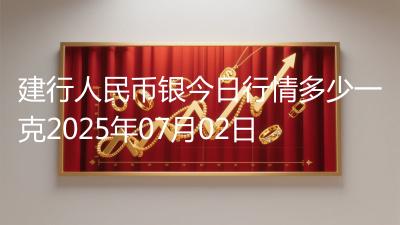 建行人民币银今日行情多少一克2025年07月02日