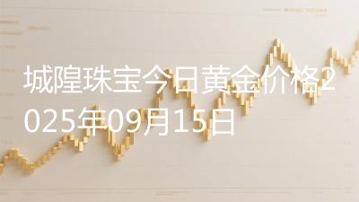 城隍珠宝今日黄金价格2025年09月15日