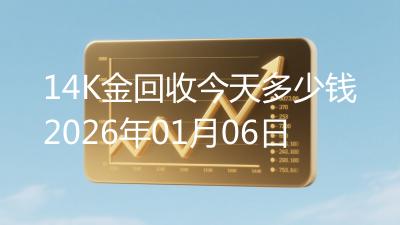 14K金回收今天多少钱2026年01月06日