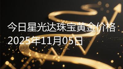 今日星光达珠宝黄金价格2025年11月05日