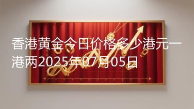 香港黄金今日价格多少港元一港两2025年07月05日