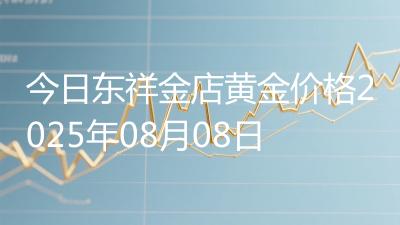 今日东祥金店黄金价格2025年08月08日