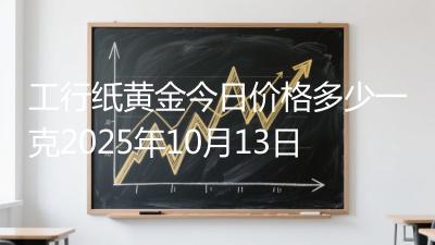 工行纸黄金今日价格多少一克2025年10月13日