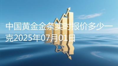 中国黄金金条实时报价多少一克2025年07月01日
