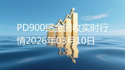 PD900钯金回收实时行情2026年03月10日