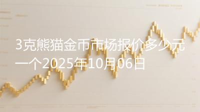 3克熊猫金币市场报价多少元一个2025年10月06日